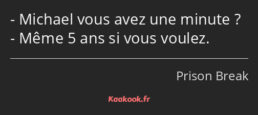 Michael vous avez une minute ? Même 5 ans si vous voulez.