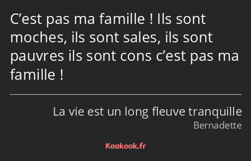 C’est pas ma famille ! Ils sont moches, ils sont sales, ils sont pauvres ils sont cons c’est pas ma…