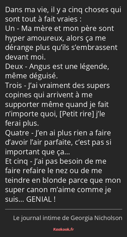 Dans ma vie, il y a cinq choses qui sont tout à fait vraies : Un - Ma mère et mon père sont hyper…