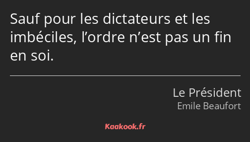 Sauf pour les dictateurs et les imbéciles, l’ordre n’est pas un fin en soi.