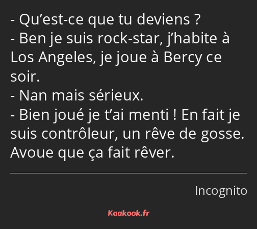 Qu’est-ce que tu deviens ? Ben je suis rock-star, j’habite à Los Angeles, je joue à Bercy ce soir…