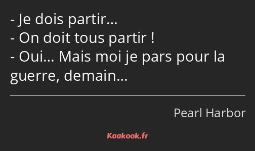 Je dois partir… On doit tous partir ! Oui… Mais moi je pars pour la guerre, demain…