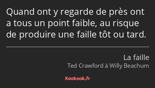 Quand ont y regarde de près ont a tous un point faible, au risque de produire une faille tôt ou…