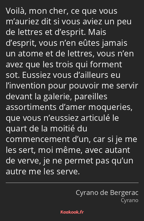 Voilà, mon cher, ce que vous m’auriez dit si vous aviez un peu de lettres et d’esprit. Mais…