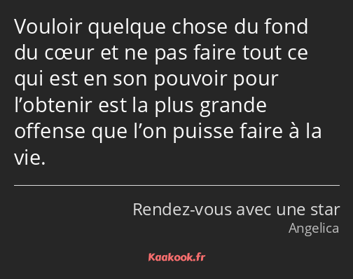 Vouloir quelque chose du fond du cœur et ne pas faire tout ce qui est en son pouvoir pour l’obtenir…