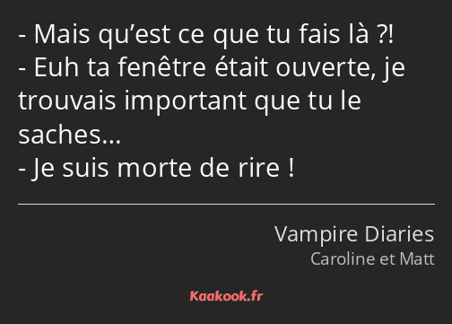 Mais qu’est ce que tu fais là ?! Euh ta fenêtre était ouverte, je trouvais important que tu le…