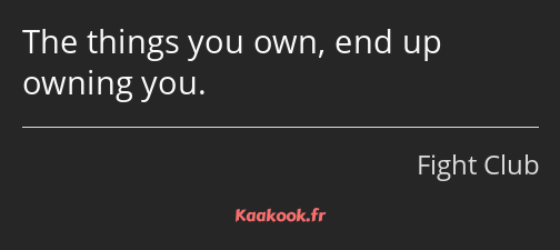 The things you own, end up owning you.