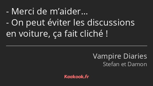 Merci de m’aider… On peut éviter les discussions en voiture, ça fait cliché !