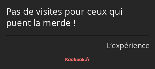 Pas de visites pour ceux qui puent la merde !