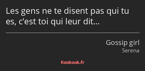 Les gens ne te disent pas qui tu es, c’est toi qui leur dit…