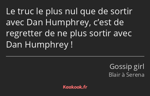 Le truc le plus nul que de sortir avec Dan Humphrey, c’est de regretter de ne plus sortir avec Dan…