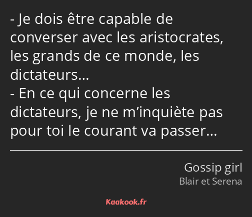 Je dois être capable de converser avec les aristocrates, les grands de ce monde, les dictateurs… En…