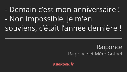 Demain c’est mon anniversaire ! Non impossible, je m’en souviens, c’était l’année dernière !