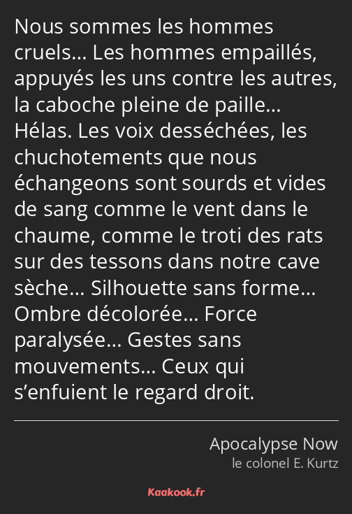 Nous sommes les hommes cruels… Les hommes empaillés, appuyés les uns contre les autres, la caboche…