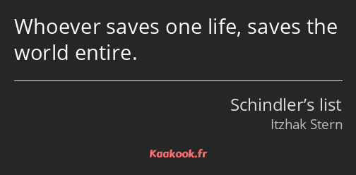 Whoever saves one life, saves the world entire.