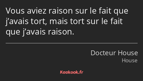 Vous aviez raison sur le fait que j’avais tort, mais tort sur le fait que j’avais raison.