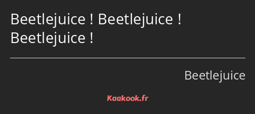 Beetlejuice ! Beetlejuice ! Beetlejuice !