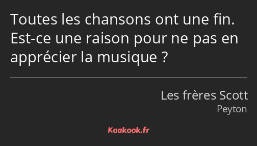 Toutes les chansons ont une fin. Est-ce une raison pour ne pas en apprécier la musique ?