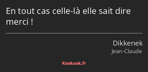 En tout cas celle-là elle sait dire merci !