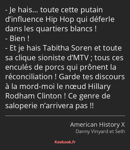 Je hais… toute cette putain d’influence Hip Hop qui déferle dans les quartiers blancs ! Bien ! Et…