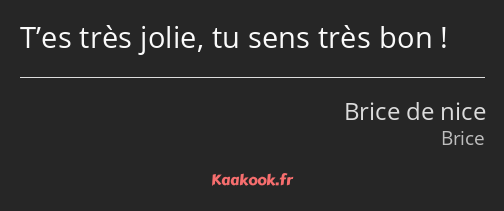 T’es très jolie, tu sens très bon !