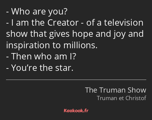Who are you? I am the Creator - of a television show that gives hope and joy and inspiration to…
