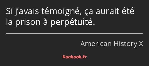 Si j’avais témoigné, ça aurait été la prison à perpétuité.