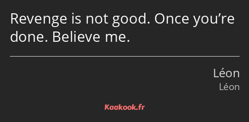 Revenge is not good. Once you’re done. Believe me.