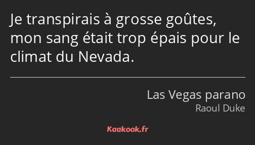 Je transpirais à grosse goûtes, mon sang était trop épais pour le climat du Nevada.