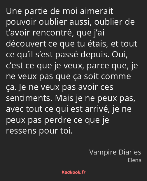 Une partie de moi aimerait pouvoir oublier aussi, oublier de t’avoir rencontré, que j’ai découvert…