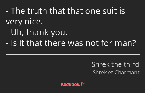 The truth that that one suit is very nice. Uh, thank you. Is it that there was not for man?