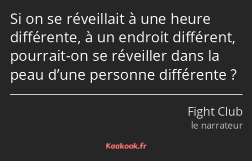 Si on se réveillait à une heure différente, à un endroit différent, pourrait-on se réveiller dans…