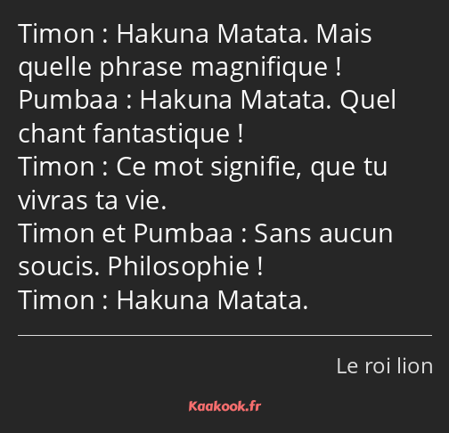 Hakuna Matata. Mais quelle phrase magnifique ! Hakuna Matata. Quel chant fantastique ! Ce mot…