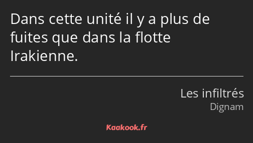 Dans cette unité il y a plus de fuites que dans la flotte Irakienne.