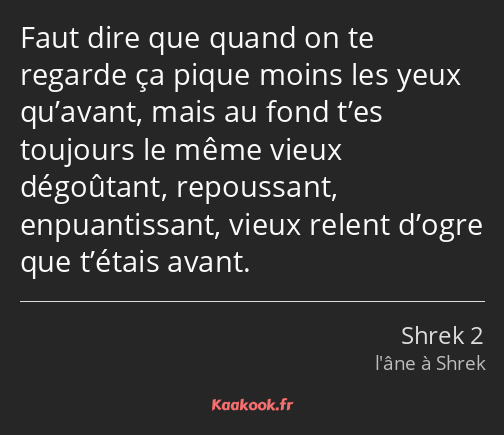 Faut dire que quand on te regarde ça pique moins les yeux qu’avant, mais au fond t’es toujours le…