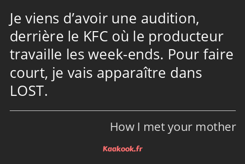 Je viens d’avoir une audition, derrière le KFC où le producteur travaille les week-ends. Pour faire…