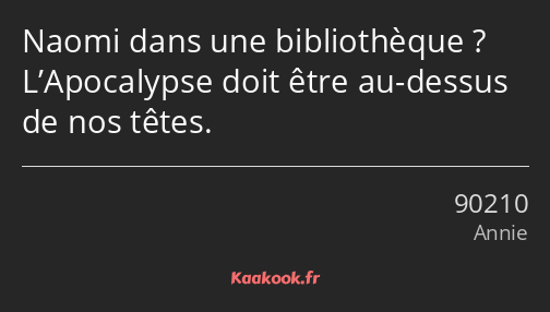 Naomi dans une bibliothèque ? L’Apocalypse doit être au-dessus de nos têtes.