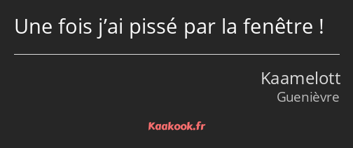 Une fois j’ai pissé par la fenêtre !