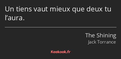 Un tiens vaut mieux que deux tu l’aura.