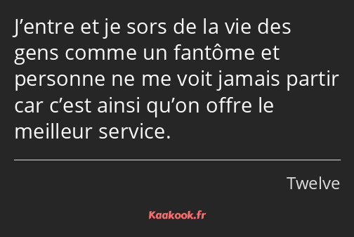 J’entre et je sors de la vie des gens comme un fantôme et personne ne me voit jamais partir car…