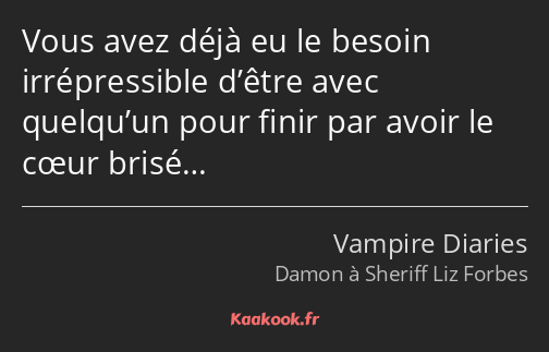 Vous avez déjà eu le besoin irrépressible d’être avec quelqu’un pour finir par avoir le cœur brisé…