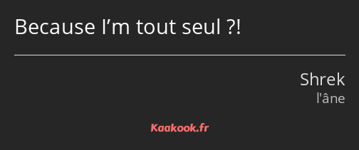 Because I’m tout seul ?!