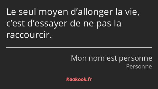 Le seul moyen d’allonger la vie, c’est d’essayer de ne pas la raccourcir.