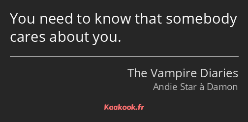 You need to know that somebody cares about you.