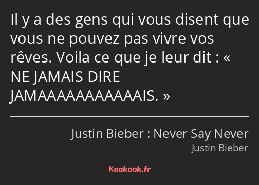 Il y a des gens qui vous disent que vous ne pouvez pas vivre vos rêves. Voila ce que je leur dit…