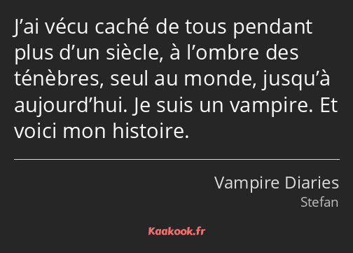 J’ai vécu caché de tous pendant plus d’un siècle, à l’ombre des ténèbres, seul au monde, jusqu’à…