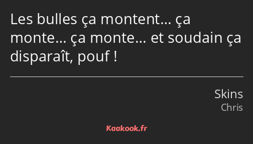 Les bulles ça montent… ça monte… ça monte… et soudain ça disparaît, pouf !