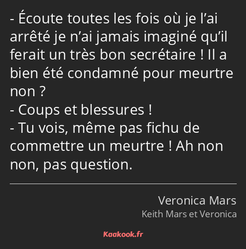 Écoute toutes les fois où je l’ai arrêté je n’ai jamais imaginé qu’il ferait un très bon secrétaire…