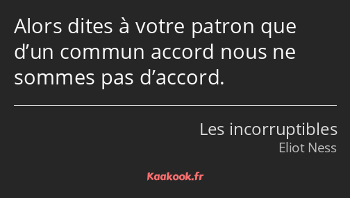 Alors dites à votre patron que d’un commun accord nous ne sommes pas d’accord.