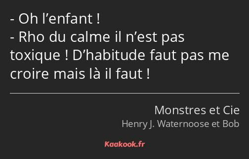 Oh l’enfant ! Rho du calme il n’est pas toxique ! D’habitude faut pas me croire mais là il faut !